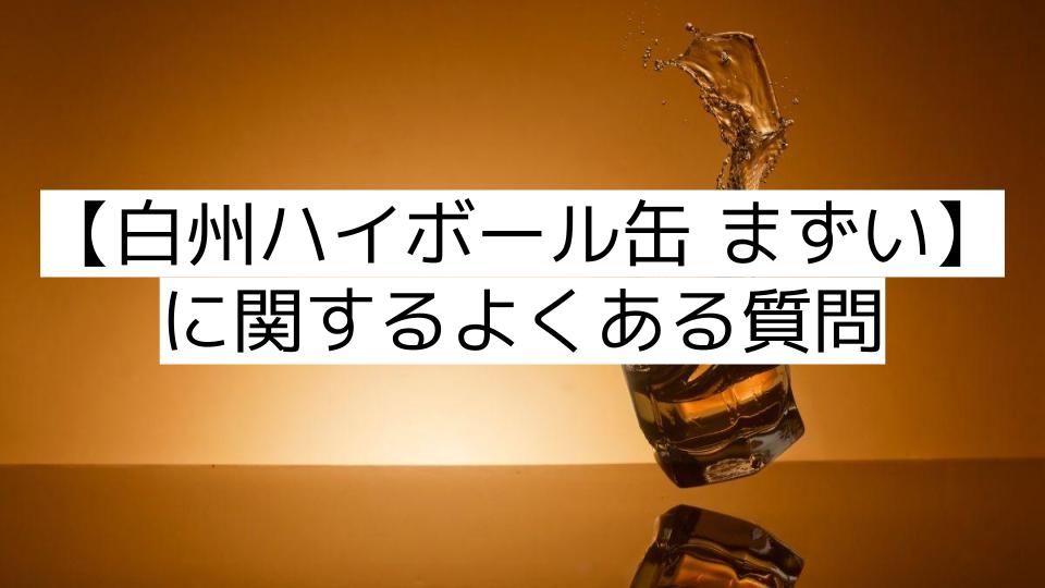 【白州ハイボール缶 まずい】に関するよくある質問